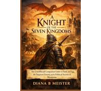 A Knight of the Seven Kingdoms: An Unofficial Companion Guide to Dunk and Egg, the Targaryen Dynasty, and the Political Secrets of Westeros