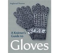 A Knitters Guide to Gloves by Angharad Thomas Angharad Thomas (Auteur)