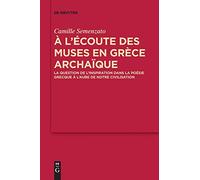 A L’écoute Des Muses En Grèce Archaïque: La Question De L’inspiration Dans La Poésie Grecque À L’aube De Notre Civilisation