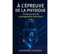 À l’épreuve de la physique: Traité avancé de cryptographie quantique