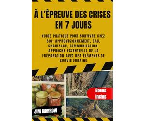 À l’Èpreuve des Crises en 7 jours: Guide pratique pour survivre chez soi: approvisionnement, eau, chauffage, communication. Approche essentielle de la préparation avec des éléments de survie urbaine