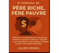 À l’intérieur de Père riche, père pauvre: Réflexions, enseignements et stratégies pratiques inspirées de Robert T. Kiyosaki pour transformer votre relation à l’argent et bâtir votre liberté financière
