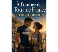 À l’ombre du Tour de France L’Échappée du cœur: Une romance sportive intense entre amour impossible, secrets enfouis et reconstruction.