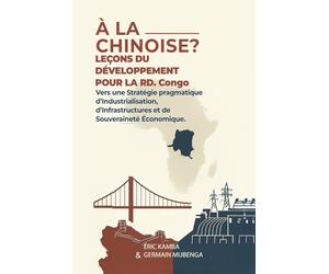 À la chinoise ? Leçons du développement pour la République démocratique du Congo : Vers une stratégie pragmatique d’industrialisation, d’infrastructures et de souveraineté économique » :