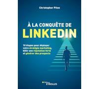 A la conquête de LinkedIn. 10 étapes pour déployer votre stratégie marketing, bâtir une réputation forte et générer des prospects