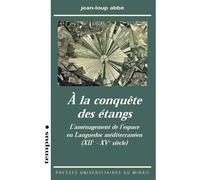 A la conquête des etangs. amenagement de l'espace dans le languedoc méditerranée L'aménagement de l'espace dans le Languedoc méditerranéen, XIIème-XVème siècle - Jean-Loup Abbe - Presses Universitaire
