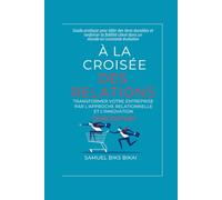 À la Croisée des Relations : Transformer les Entreprises par l'Approche Relationnelle et l'Innovation - 2e EDITION: Guide pratique pour bâtir des ... client dans un monde en constante évolution