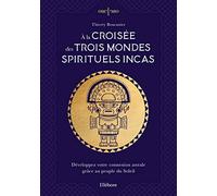 A La Croisée Des Trois Mondes Spirituels Incas - Développez Votre Connexion Astrale Grâce Au Peuple Du Soleil