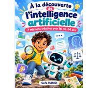 À la découverte de l’intelligence artificielle: 7 missions créatives pour les 10-14 ans : cahier d’activités pour comprendre l’IA et créer avec Scratch
