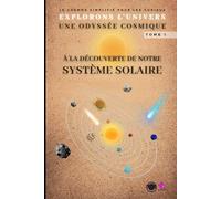 À la Découverte de Notre Système Solaire: Explorons l'Univers Une Odyssée Cosmique TOME I