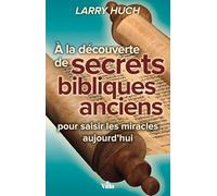 A la découverte de secrets bibliques anciens: Pour saisir les miracles aujourd’hui