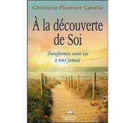 A la découverte de Soi - Transformez votre vie à tout jamais Ghislaine Florence Labelle (Auteur)
