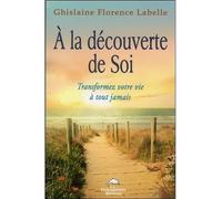 A la découverte de Soi - Transformez votre vie à tout jamais - Ghislaine Florence Labelle - Dauphin Blanc - broché - Guide