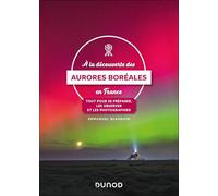 A la découverte des aurores boréales en France: Tout pour se préparer, les observer et les photographier