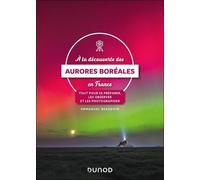 A La Découverte Des Aurores Boréales En France - Tout Pour Se Préparer, Les Observer Et Les Photographier