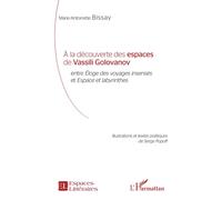 À la découverte des espaces de Vassili Golovanov Entre Éloges des voyages insensés et Espace et labyrinthes - Marie-Antoinette Bissay - L'harmattan - broché - Essai