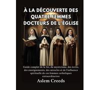 À la découverte des quatre femmes docteurs de l'Église: Guide complet de la foi, du mysticisme, des écrits, des enseignements, des miracles et de l'influence spirituelle de ces femmes catholiques extr