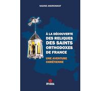 À la découverte des reliques des saints orthodoxes de France: Une aventure chrétienne