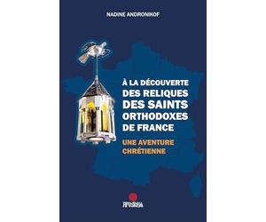 À la découverte des reliques des saints orthodoxes de France: Une aventure chrétienne