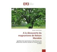 A la découverte du magnanisme de Nelson Mandela Synthèse des expressions et des discours de différentes couches sociales en français après sa mort - Bangre Yamba Pitroipa - Universitaires Europeennes