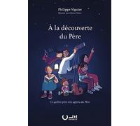 A la découverte du Père. Ce qu'être père m'a appris du Père