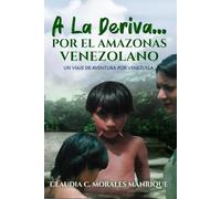 A LA DERIVA... POR EL AMAZONAS VENEZOLANO: Un viaje de aventura por Venezuela