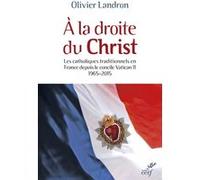 A La Droite Du Christ - Les Catholiques Traditionnels En France Depuis Le Cocnile Vatican Ii 1965-2015