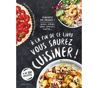 À la fin de ce livre vous saurez cuisiner – Réinventez vos basiques : quiches, gratins, soupes...