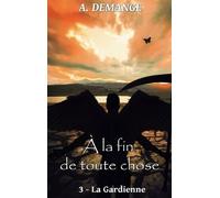 A La Fin De Toute Chose Tome 3 - La Gardienne