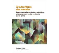À la frontière des mondes Jeunesse étudiante, Action catholique et changement social en Acadie (1900-1970) - Philippe Volpé - Presses De L'universite D'ottawa - broché - Essai