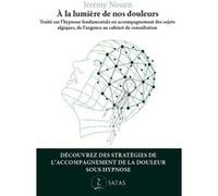 A La Lumière De Nos Douleurs - Traité Sur L'hypnose Fondamentale En Accompagnement Des Sujets Algiques, De L'urgence Au Cabinet De Consultation