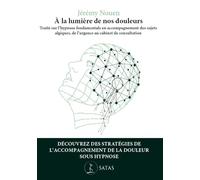A La Lumière De Nos Douleurs - Traité Sur L'hypnose Fondamentale En Accompagnement Des Sujets Algiques, De L'urgence Au Cabinet De Consultation