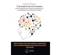 A La Lumière De Nos Traumas - Traité De L'application De L'hypnose Fondamentale En Accompagnement Du Traumatisme Psychique