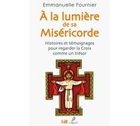 A la lumière de sa miséricorde : Histoires et témoignages pour regarder la croix comme un trésor
