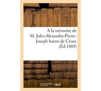 A la mémoire de M. Jules-Alexandre-Pierre-Joseph baron de Croze - Collectif - Hachette Bnf - broché - Livre