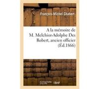 A la mémoire de M. Melchior-Adolphe Des Robert, ancien officier : notice biographique François-Michel Chabert (Auteur)