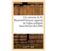 A La Mémoire De M. Raymond Froment, Organiste De L'église Collégiale Saint-Michel