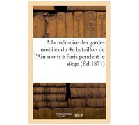 A La Mémoire Des Gardes Mobiles Du 4e Bataillon De L'ain Morts À Paris Pendant Le Siége: 1870-1871