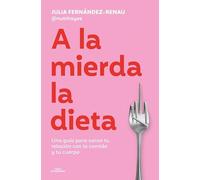 A la mierda la dieta: Una guía sobre cómo sanar tu relación con la comida y tu cuerpo