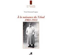 A la naissance du tchad 1903-1913 Victor Emmanuel Largeau (Auteur)