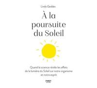 A La Poursuite Du Soleil - Quand La Science Révèle Les Effets De La Lumière Du Soleil Sur Notre Organisme Et Notre Esprit