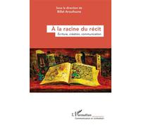 À la racine du récit Écriture, création, communication - Billel Aroufoune - L'harmattan - broché - Essai