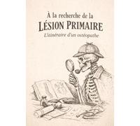 À la recherche de la lésion primaire l'itinéraire d'un ostéopathe
