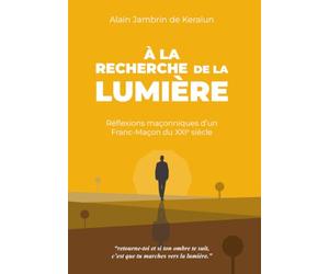 A LA RECHERCHE DE LA LUMIERE: Réflexions maçonniques d'un Franc-Maçon du XXIe siècle