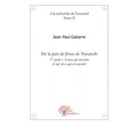 A la recherche de l'essentiel De la part de Jésus de Nazareth - Première partie : A ceux qui ont faim et soif de ce qui est essentiel - Jean Paul Gabarre - Edilivre-Aparis - broché - Livre