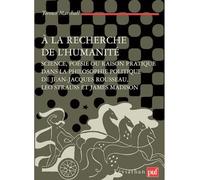 À la recherche de l'humanité: Science, poésie ou raison pratique dans la philosophie politique de Jean-Jacques Rousseau, Leo Strauss et James Madison