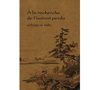 A la recherche de l'instant perdu: Anthologie du haïku