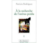 À la recherche de l'utérus perdu Patricia Rodriguez Saravia (Auteur)