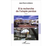 A la recherche de l'utopie perdue Essai - Jean-Pierre Lefebvre - L'harmattan - broché - Essai