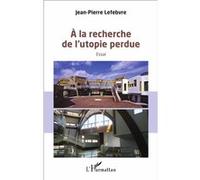 A la recherche de l'utopie perdue Essai - Jean-Pierre Lefebvre - L'harmattan - broché - Essai